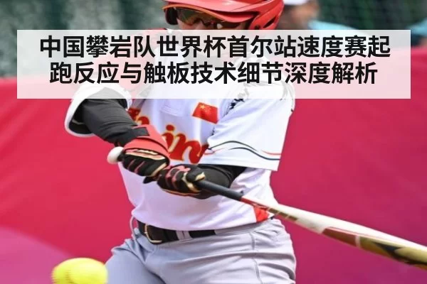 中国攀岩队世界杯首尔站速度赛起跑反应与触板技术细节深度解析 | HUPU ESPORTS