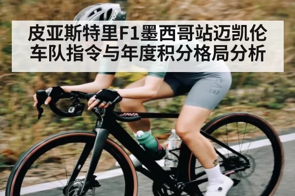 皮亚斯特里F1墨西哥站迈凯伦车队指令与年度积分格局分析 | HUPU ESPORTS